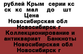 100 рублей Крым, серии кс, ск, кс (мал) - до 100шт › Цена ­ 150 - Новосибирская обл., Новосибирск г. Коллекционирование и антиквариат » Банкноты   . Новосибирская обл.,Новосибирск г.